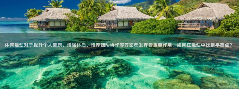 678体育：体育运动对于提升个人健康、增强体质、培养团队协作等方面都发挥着重要作用，如何在运动中找到平衡点？