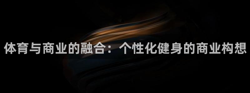 678体育官网：体育与商业的融合：个性化健身的商业构想