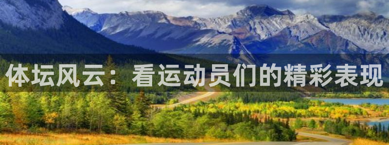 678体育官网：体坛风云：看运动员们的精彩表现