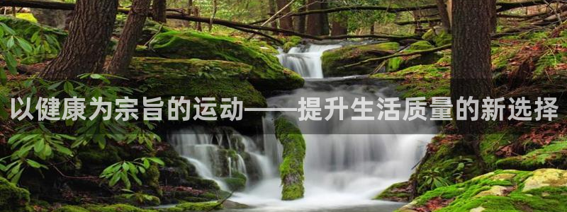 678体育官网：以健康为宗旨的运动——提升生活质量的新选择