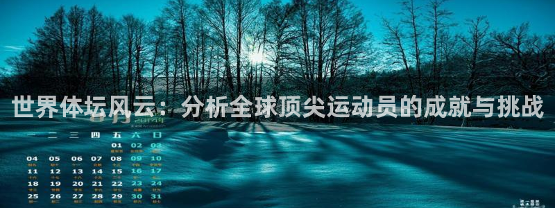 皇冠678体育：世界体坛风云：分析全球顶尖运动员的成就与挑战